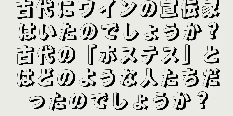 古代にワインの宣伝家はいたのでしょうか？古代の「ホステス」とはどのような人たちだったのでしょうか？