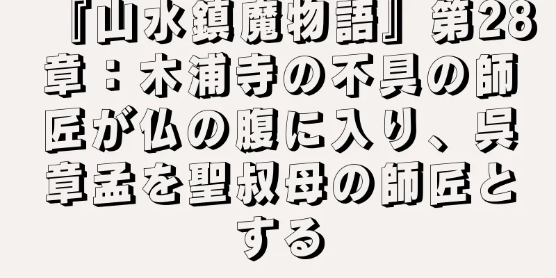 『山水鎮魔物語』第28章：木浦寺の不具の師匠が仏の腹に入り、呉章孟を聖叔母の師匠とする