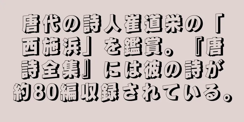 唐代の詩人崔道栄の「西施浜」を鑑賞。『唐詩全集』には彼の詩が約80編収録されている。