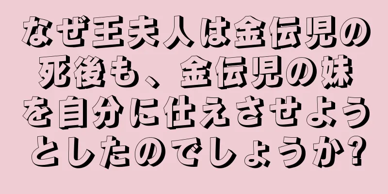 なぜ王夫人は金伝児の死後も、金伝児の妹を自分に仕えさせようとしたのでしょうか?