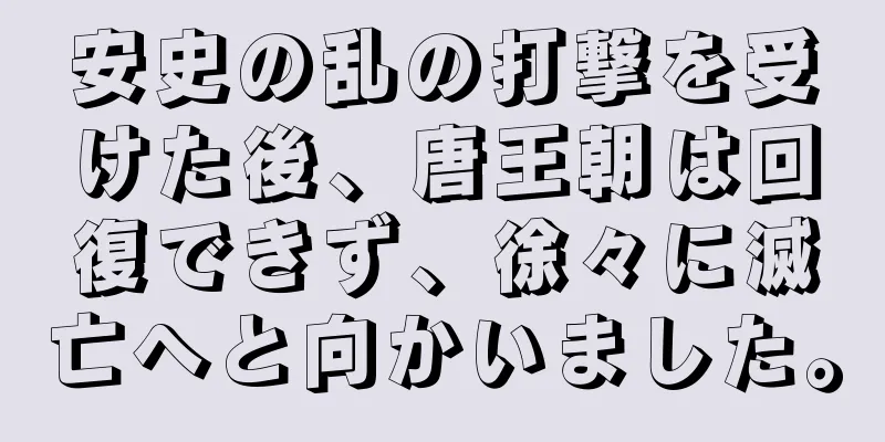 安史の乱の打撃を受けた後、唐王朝は回復できず、徐々に滅亡へと向かいました。