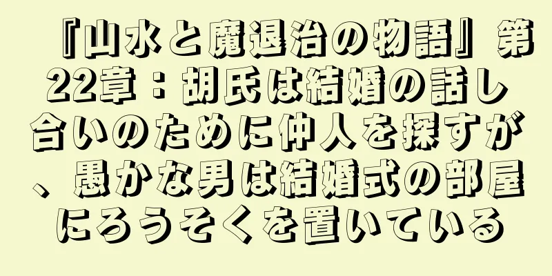 『山水と魔退治の物語』第22章：胡氏は結婚の話し合いのために仲人を探すが、愚かな男は結婚式の部屋にろうそくを置いている
