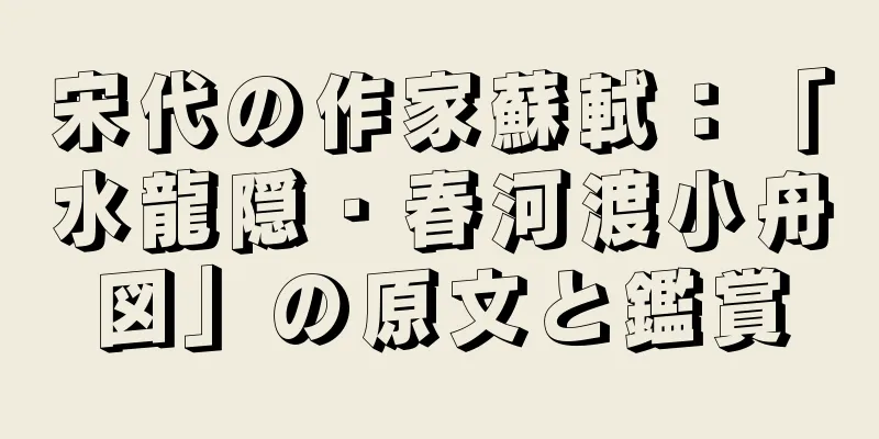 宋代の作家蘇軾：「水龍隠・春河渡小舟図」の原文と鑑賞