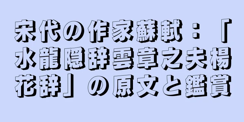 宋代の作家蘇軾：「水龍隠辞雲章之夫楊花辞」の原文と鑑賞
