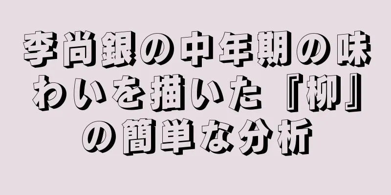 李尚銀の中年期の味わいを描いた『柳』の簡単な分析