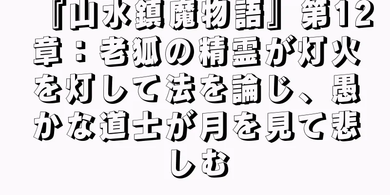 『山水鎮魔物語』第12章：老狐の精霊が灯火を灯して法を論じ、愚かな道士が月を見て悲しむ