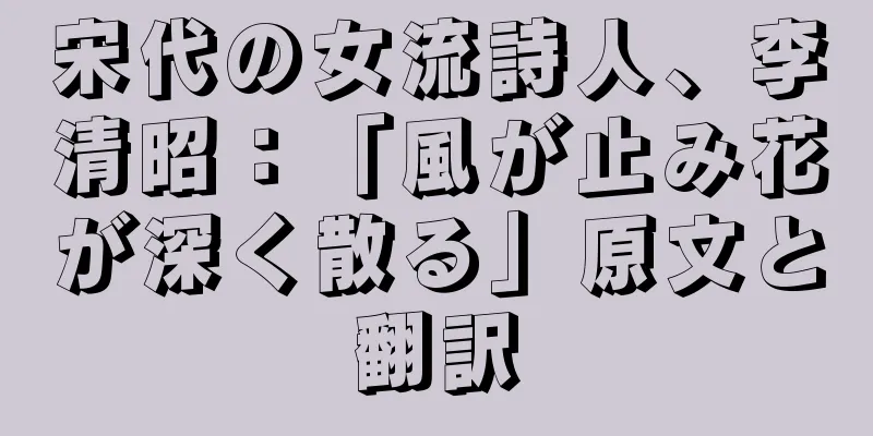 宋代の女流詩人、李清昭：「風が止み花が深く散る」原文と翻訳
