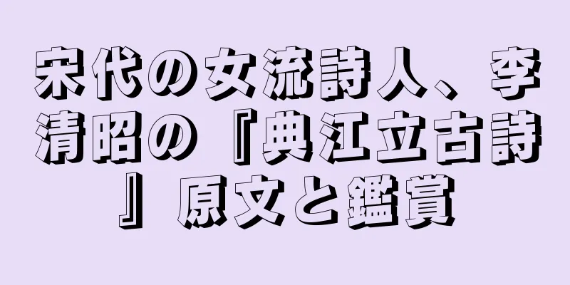 宋代の女流詩人、李清昭の『典江立古詩』原文と鑑賞