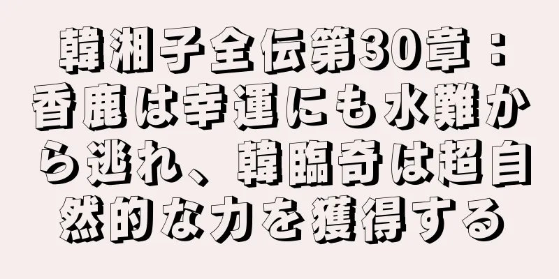 韓湘子全伝第30章：香鹿は幸運にも水難から逃れ、韓臨奇は超自然的な力を獲得する