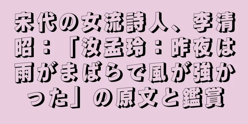 宋代の女流詩人、李清昭：「汝孟玲：昨夜は雨がまばらで風が強かった」の原文と鑑賞