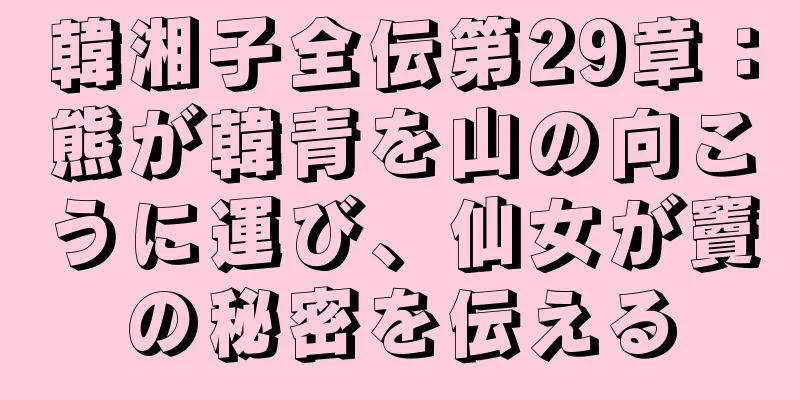 韓湘子全伝第29章：熊が韓青を山の向こうに運び、仙女が竇の秘密を伝える