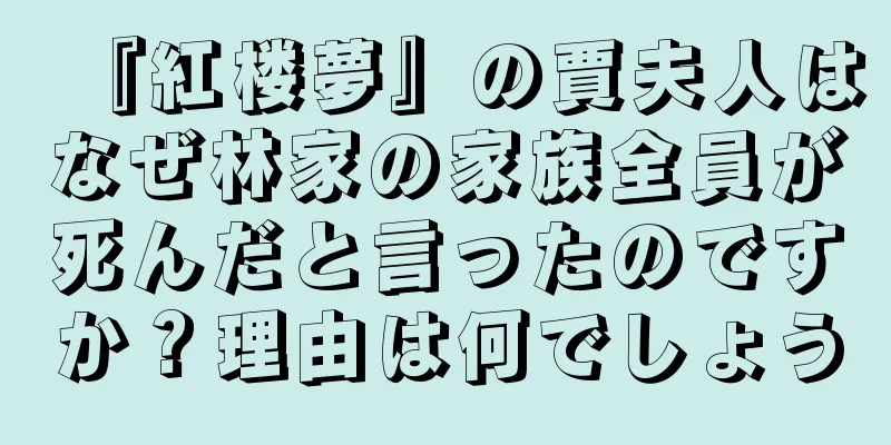 『紅楼夢』の賈夫人はなぜ林家の家族全員が死んだと言ったのですか？理由は何でしょう