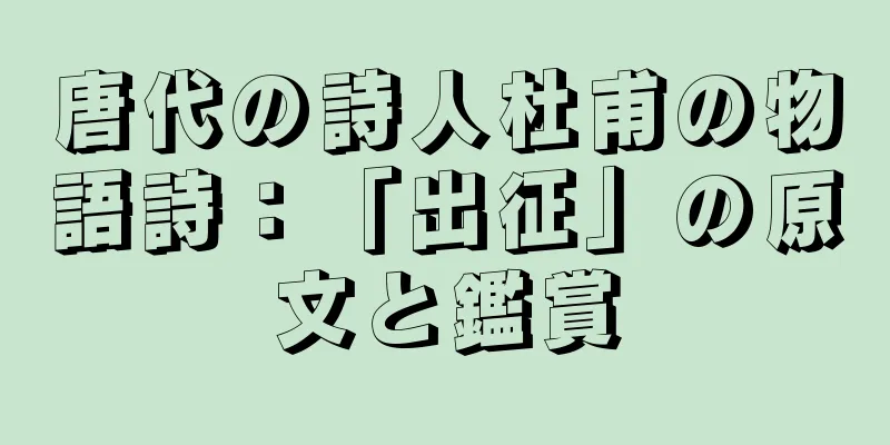 唐代の詩人杜甫の物語詩：「出征」の原文と鑑賞