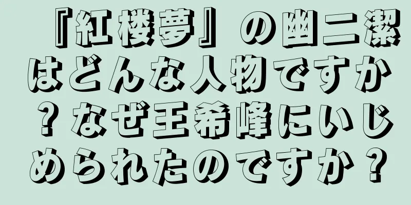 『紅楼夢』の幽二潔はどんな人物ですか？なぜ王希峰にいじめられたのですか？