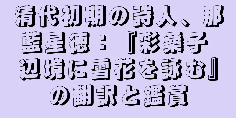 清代初期の詩人、那藍星徳：『彩桑子 辺境に雪花を詠む』の翻訳と鑑賞