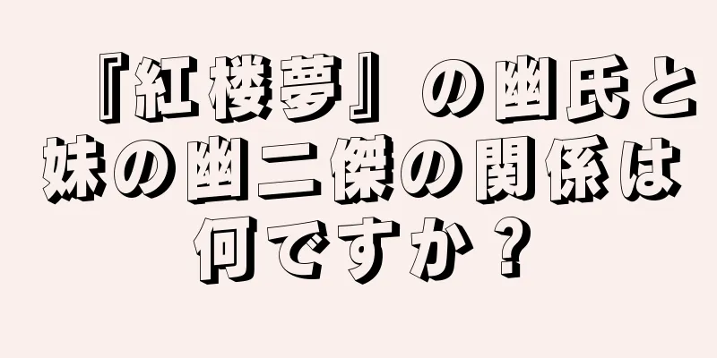 『紅楼夢』の幽氏と妹の幽二傑の関係は何ですか？