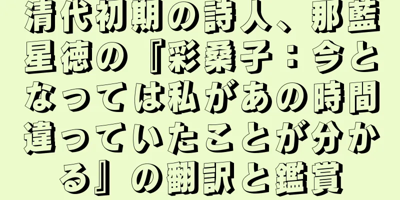 清代初期の詩人、那藍星徳の『彩桑子：今となっては私があの時間違っていたことが分かる』の翻訳と鑑賞