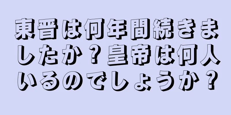 東晋は何年間続きましたか？皇帝は何人いるのでしょうか？