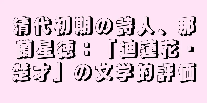 清代初期の詩人、那蘭星徳：「迪蓮花・楚才」の文学的評価