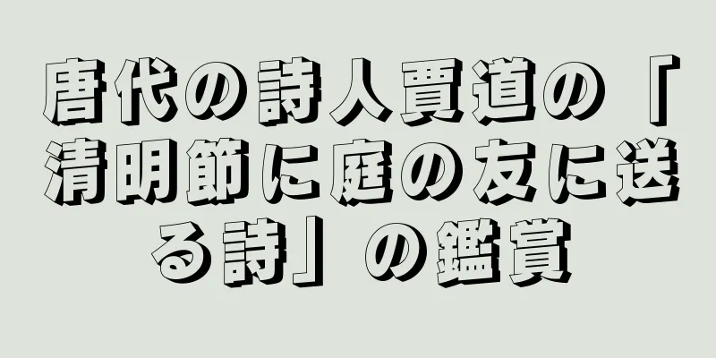 唐代の詩人賈道の「清明節に庭の友に送る詩」の鑑賞