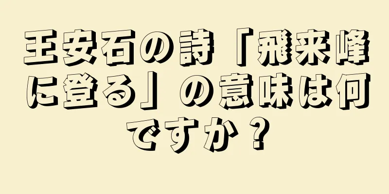 王安石の詩「飛来峰に登る」の意味は何ですか？