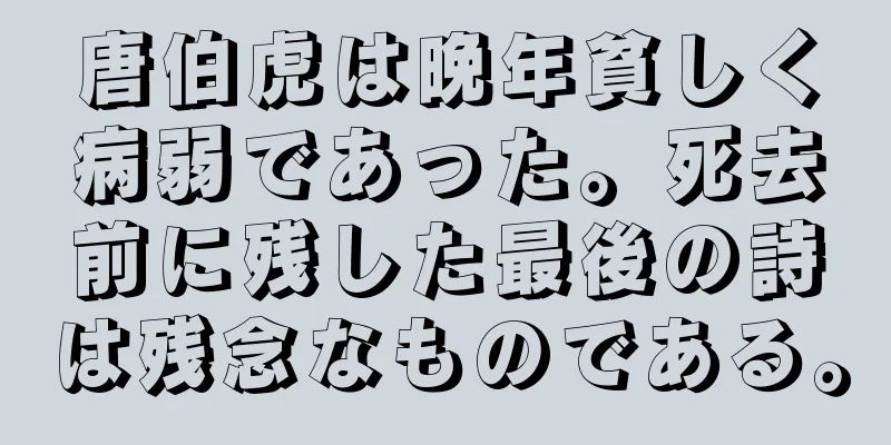 唐伯虎は晩年貧しく病弱であった。死去前に残した最後の詩は残念なものである。