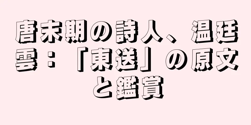 唐末期の詩人、温廷雲：「東送」の原文と鑑賞