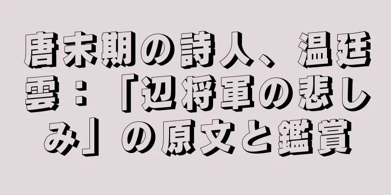 唐末期の詩人、温廷雲：「辺将軍の悲しみ」の原文と鑑賞