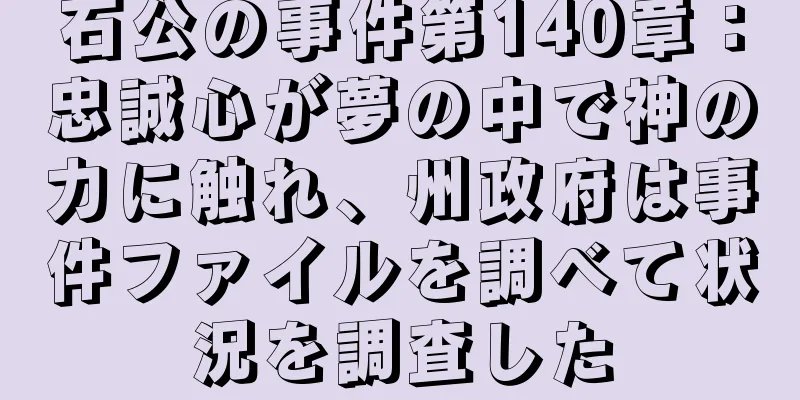 石公の事件第140章：忠誠心が夢の中で神の力に触れ、州政府は事件ファイルを調べて状況を調査した