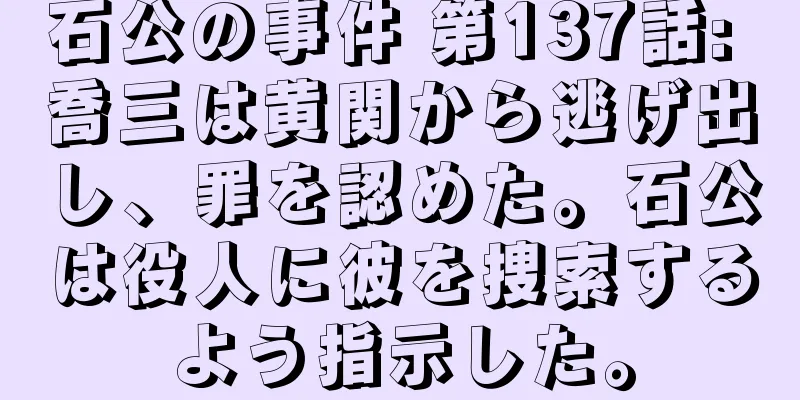 石公の事件 第137話: 喬三は黄関から逃げ出し、罪を認めた。石公は役人に彼を捜索するよう指示した。