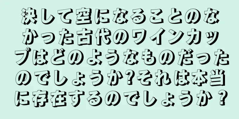 決して空になることのなかった古代のワインカップはどのようなものだったのでしょうか?それは本当に存在するのでしょうか？