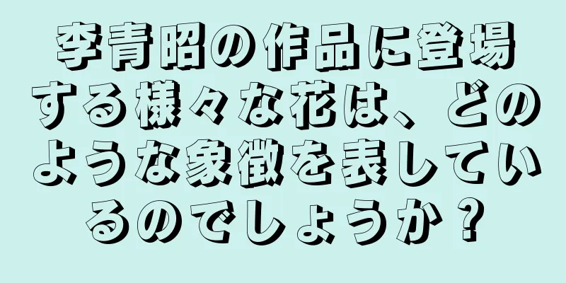 李青昭の作品に登場する様々な花は、どのような象徴を表しているのでしょうか？