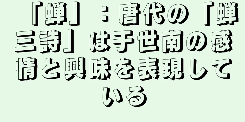 「蝉」：唐代の「蝉三詩」は于世南の感情と興味を表現している