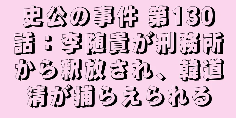 史公の事件 第130話：李随貴が刑務所から釈放され、韓道清が捕らえられる