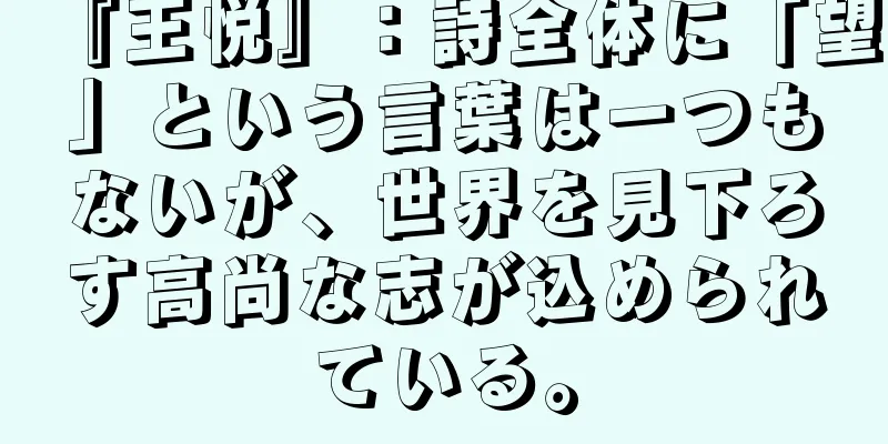 『王悦』：詩全体に「望」という言葉は一つもないが、世界を見下ろす高尚な志が込められている。