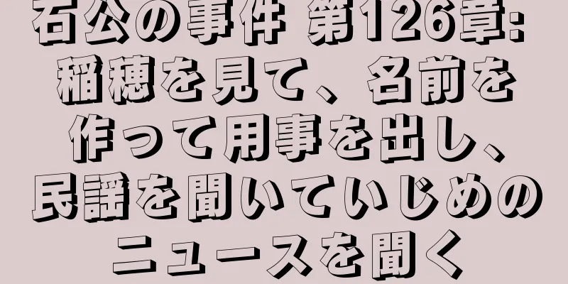 石公の事件 第126章: 稲穂を見て、名前を作って用事を出し、民謡を聞いていじめのニュースを聞く