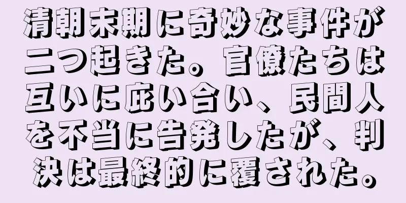 清朝末期に奇妙な事件が二つ起きた。官僚たちは互いに庇い合い、民間人を不当に告発したが、判決は最終的に覆された。