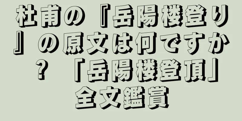 杜甫の『岳陽楼登り』の原文は何ですか？ 「岳陽楼登頂」全文鑑賞