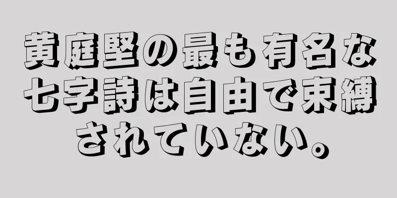 黄庭堅の最も有名な七字詩は自由で束縛されていない。