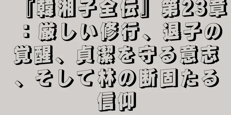 『韓湘子全伝』第23章：厳しい修行、退子の覚醒、貞潔を守る意志、そして林の断固たる信仰