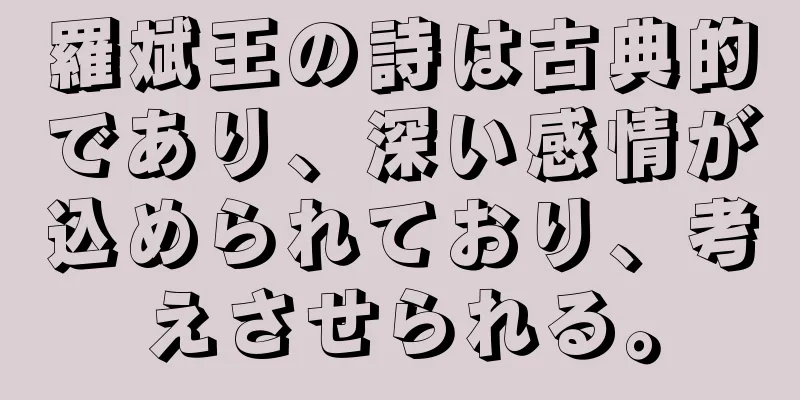 羅斌王の詩は古典的であり、深い感情が込められており、考えさせられる。