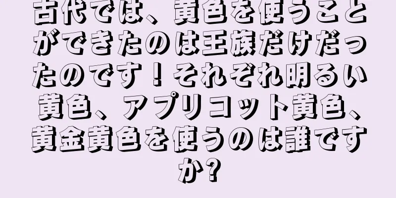 古代では、黄色を使うことができたのは王族だけだったのです！それぞれ明るい黄色、アプリコット黄色、黄金黄色を使うのは誰ですか?