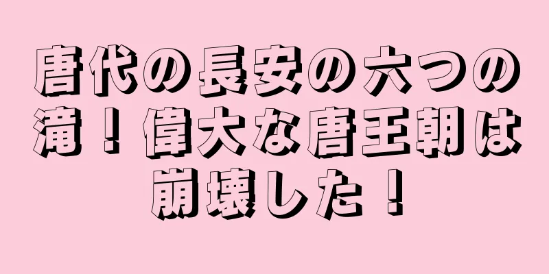 唐代の長安の六つの滝！偉大な唐王朝は崩壊した！