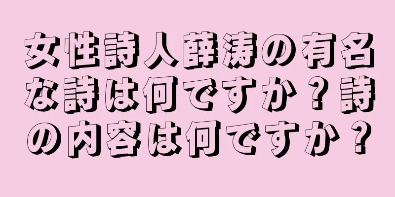 女性詩人薛涛の有名な詩は何ですか？詩の内容は何ですか？