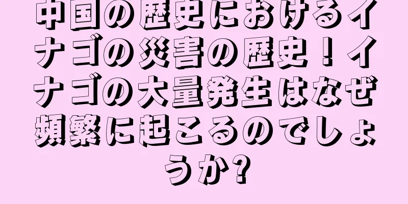 中国の歴史におけるイナゴの災害の歴史！イナゴの大量発生はなぜ頻繁に起こるのでしょうか?