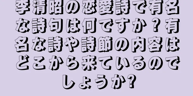 李清昭の恋愛詩で有名な詩句は何ですか？有名な詩や詩節の内容はどこから来ているのでしょうか?