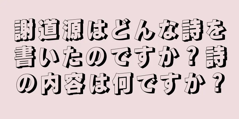 謝道源はどんな詩を書いたのですか？詩の内容は何ですか？