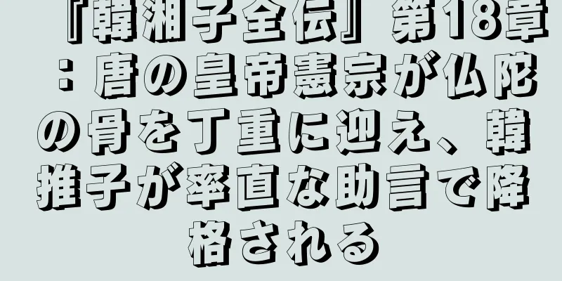 『韓湘子全伝』第18章：唐の皇帝憲宗が仏陀の骨を丁重に迎え、韓推子が率直な助言で降格される