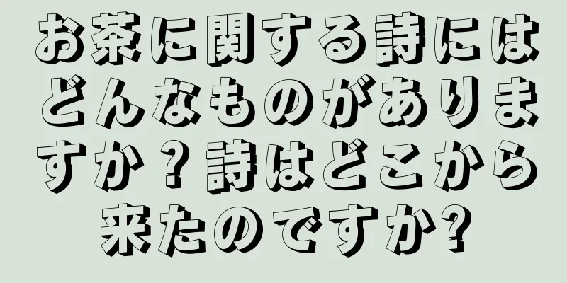お茶に関する詩にはどんなものがありますか？詩はどこから来たのですか?