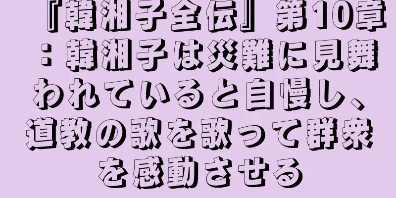 『韓湘子全伝』第10章：韓湘子は災難に見舞われていると自慢し、道教の歌を歌って群衆を感動させる